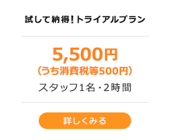 試して納得トライアルプラン5,400円（税込）スタッフ1名・2時間